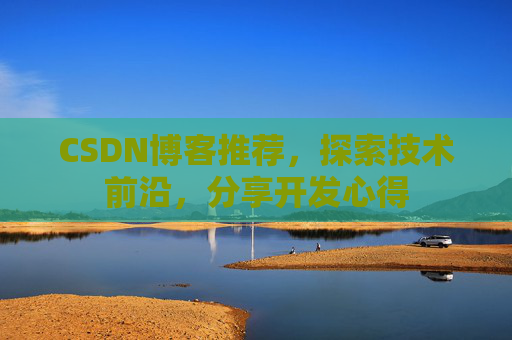 CSDN博客推荐，探索技术前沿，分享开发心得
